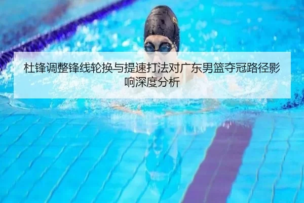 杜锋调整锋线轮换与提速打法对广东男篮夺冠路径影响深度分析