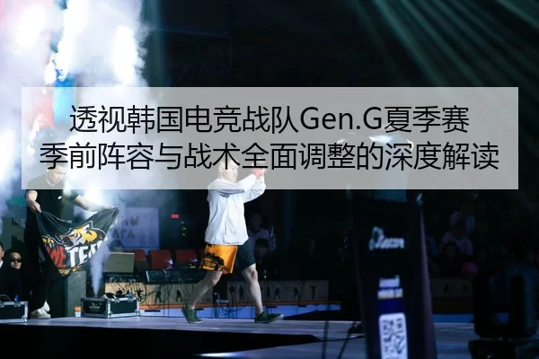 透视韩国电竞战队Gen.G夏季赛季前阵容与战术全面调整的深度解读